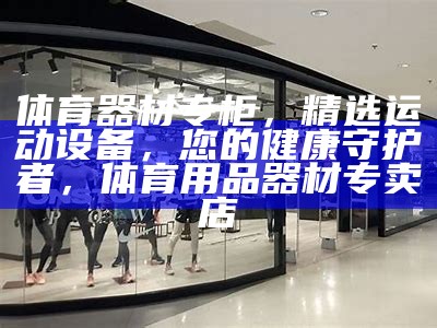 「园体育器材专卖店，全场狂欢，限时抢购！」，体育用品产业园